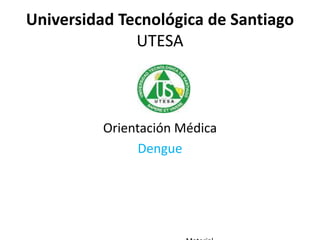 Universidad Tecnológica de Santiago
UTESA
Orientación Médica
Dengue
 