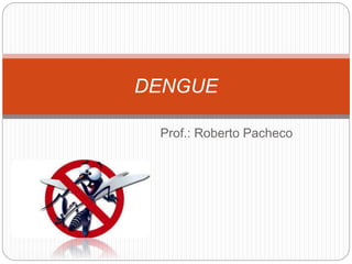 Prof.: Roberto Pacheco
DENGUE
 