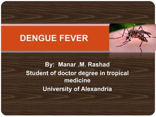 DENGUE FEVER
By: Manar .M. Rashad
Student of doctor degree in tropical
medicine
University of Alexandria
 