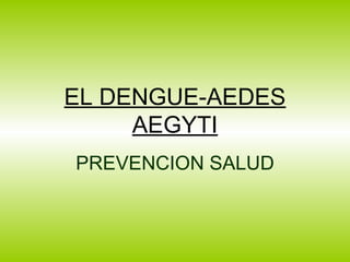 EL DENGUE-AEDES
AEGYTI
PREVENCION SALUD
 