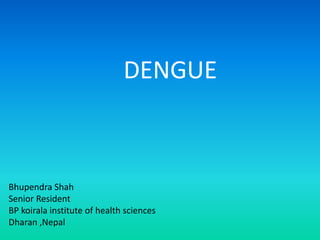 DENGUE
Bhupendra Shah
Senior Resident
BP koirala institute of health sciences
Dharan ,Nepal
 