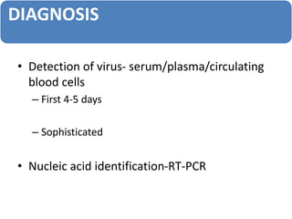 DIAGNOSIS
• Detection of virus- serum/plasma/circulating
blood cells
– First 4-5 days
– Sophisticated
• Nucleic acid identification-RT-PCR
 