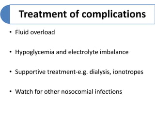 Treatment of complications
• Fluid overload
• Hypoglycemia and electrolyte imbalance
• Supportive treatment-e.g. dialysis, ionotropes
• Watch for other nosocomial infections
 