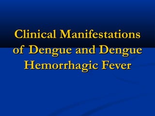 Clinical ManifestationsClinical Manifestations
of Dengue and Dengueof Dengue and Dengue
Hemorrhagic FeverHemorrhagic Fever
 