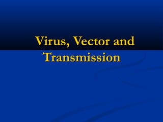 Virus, Vector andVirus, Vector and
TransmissionTransmission
 