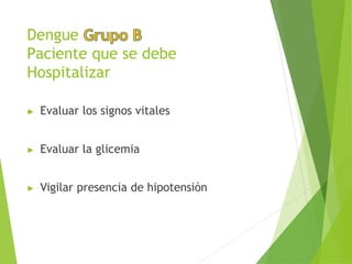 Dengue
Paciente que se debe
Hospitalizar
▶ Evaluar los signos vitales
▶ Evaluar la glicemia
▶ Vigilar presencia de hipotensión
 