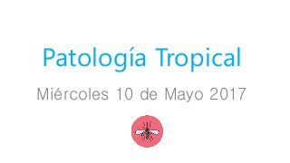 Miércoles 10 de Mayo 2017
Patología Tropical
 