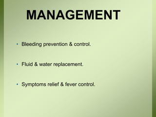 MANAGEMENT
• Bleeding prevention & control.
• Fluid & water replacement.
• Symptoms relief & fever control.
 