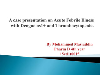 A case presentation on Acute Febrile Illness
with Dengue ns1+ and Thrombocytopenia.
 