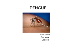 DENGUE
Presented By
Tina yadav
MPH2018
 