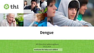 Terveyden ja hyvinvoinnin laitos
Dengue
MD Elina Erra, sakkunnigläkare
19.12.2019
Institutet för hälsa och välfärd
 