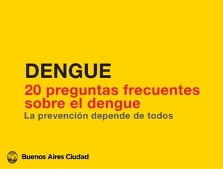 La prevención depende de todos
20 preguntas frecuentes
sobre el dengue
DENGUE
 