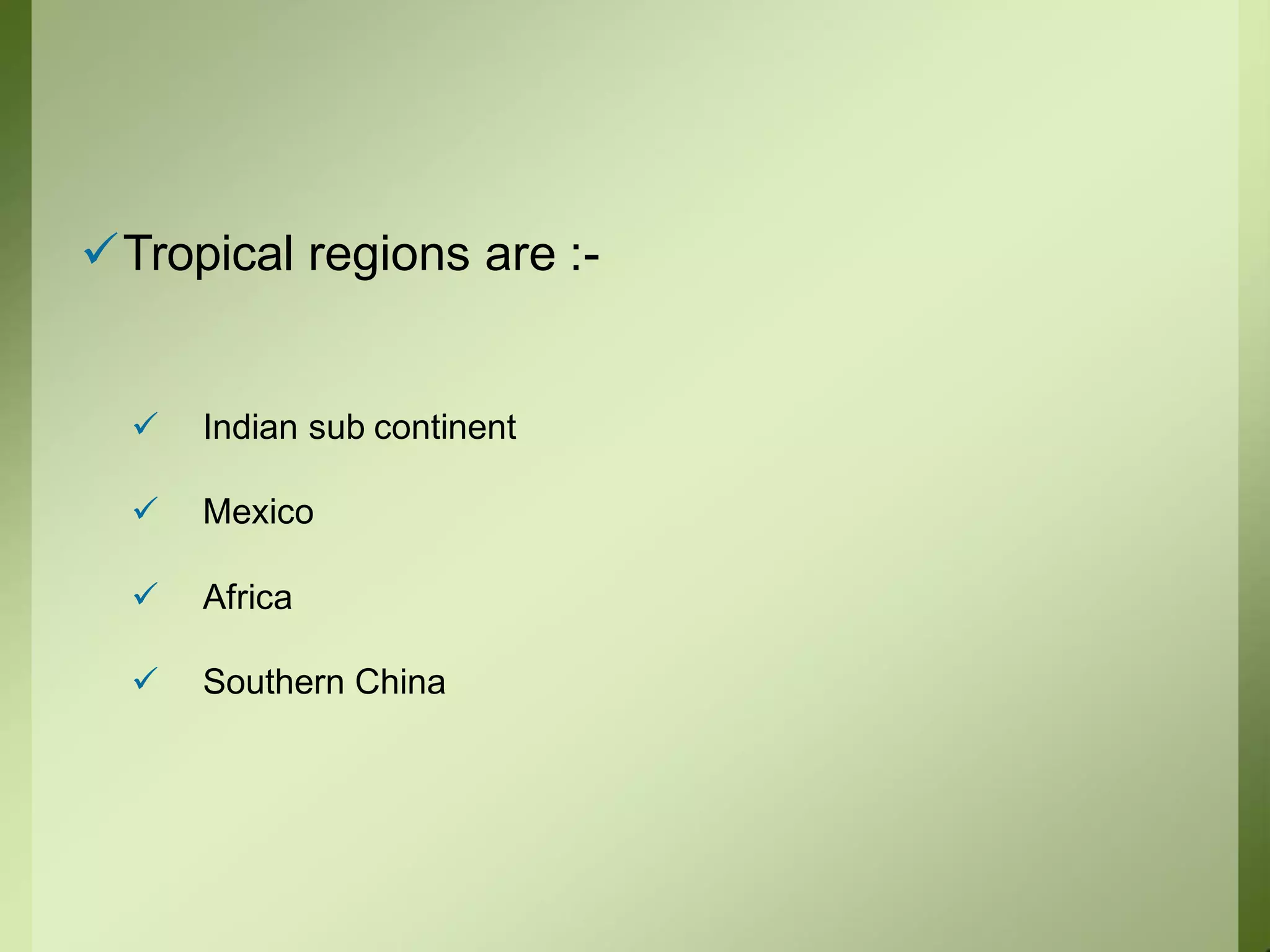 Tropical regions are :-
 Indian sub continent
 Mexico
 Africa
 Southern China
 
