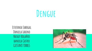 Dengue
Estefania Sabogal
Daniela Ladino
Nataly Bolaños
daniela Castro
GUSTAVO TORRES
 