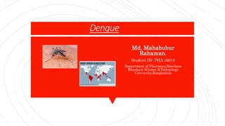 Dengue
Md. Mahabubur
Rahaman.
Student ID- PHA 16010
Department of Pharmacy,Mawlana
Bhashani Science &Technology
University,Bangladesh
 