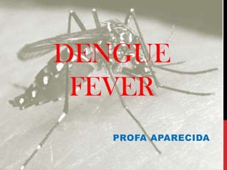 DENGUE
 FEVER
   PROFA APARECIDA
 