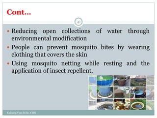 Cont…
Kuldeep Vyas M.Sc. CHN
41
 Reducing open collections of water through
environmental modification
 People can prevent mosquito bites by wearing
clothing that covers the skin
 Using mosquito netting while resting and the
application of insect repellent.
 