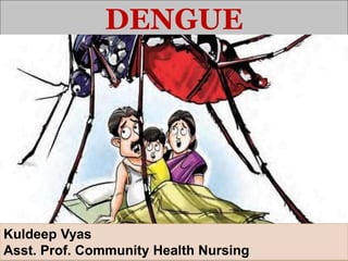 DENGUE
Kuldeep Vyas M.Sc. CHN
Kuldeep Vyas
Asst. Prof. Community Health Nursing
 