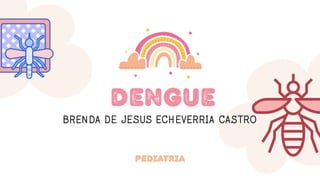 DENGUE
BRENDA DE JESUS ECHEVERRIA CASTRO
PEDIATRIA
 