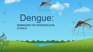 Dengue:
SEMINARIO DE INTEGRACION
CLINICA
 