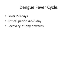 Dengue Fever Cycle.
• Fever 2-3 days
• Critical period 4-5-6 day
• Recovery 7th day onwards.
 