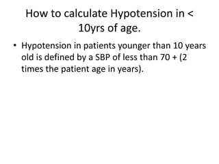 How to calculate Hypotension in <
10yrs of age.
• Hypotension in patients younger than 10 years
old is defined by a SBP of less than 70 + (2
times the patient age in years).
 