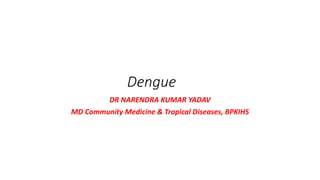 Dengue
DR NARENDRA KUMAR YADAV
MD Community Medicine & Tropical Diseases, BPKIHS
 