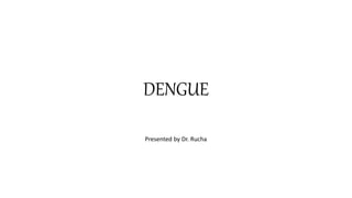 DENGUE
Presented by Dr. Rucha
 