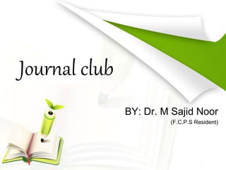 Journal club
BY: Dr. M Sajid Noor
(F.C.P.S Resident)
 