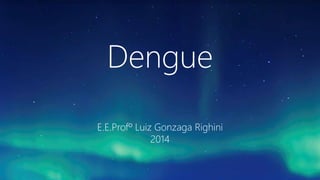 Dengue
E.E.Profº Luiz Gonzaga Righini
2014
 