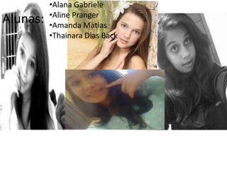 Alunas:
•Alana Gabriele
•Aline Pranger
•Amanda Matias
•Thainara Dias Back
Informações tirada da internet.
 