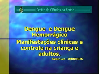 Dengue  e Dengue Hemorrágico Manifestações clínicas e controle na criança e adultos. Kleber Luz – UFRN/HIVS 