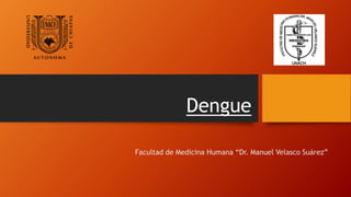 Dengue
Facultad de Medicina Humana “Dr. Manuel Velasco Suárez”
 