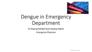 Dengue in Emergency
Department
Dr Dayang Rafidah binti Awang Habeni
Emergency Physician
Dengue Course 2022
 