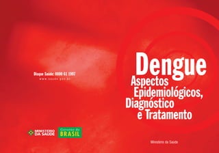 DengueAspectos
Epidemiológicos,
Ministério da Saúde
Diagnóstico
e Tratamento
Disque Saúde: 0800 61 1997
w w w . s a u d e . g o v . b r
 