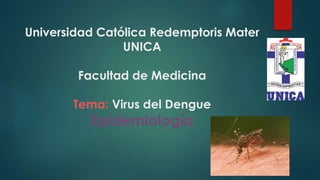 Universidad Católica Redemptoris Mater
UNICA
Facultad de Medicina
Tema: Virus del Dengue
Epidemiología
 