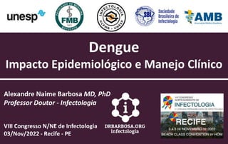 Dengue
Impacto Epidemiológico e Manejo Clínico
Alexandre Naime Barbosa MD, PhD
Professor Doutor - Infectologia
VIII Congresso N/NE de Infectologia
03/Nov/2022 - Recife - PE
 