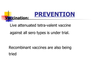 PREVENTION Vaccination: Live attenuated tetra-valent vaccine against all sero types is under trial. Recombinant vaccines are also being tried 