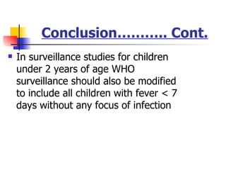 Conclusion……….. Cont. In surveillance studies for children under 2 years of age WHO surveillance should also be modified  to include all children with fever < 7 days without any focus of infection  