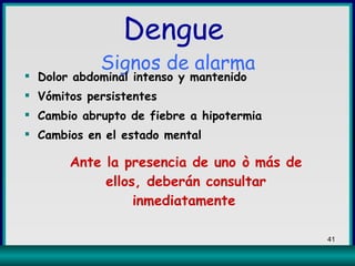 Dengue  Signos de alarma Dolor abdominal intenso y mantenido Vómitos persistentes Cambio abrupto de fiebre a hipotermia Cambios en el estado mental Ante la presencia de uno ò más de ellos, deberán consultar inmediatamente   
