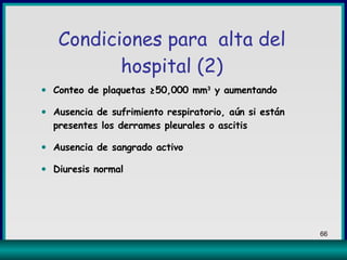 Conteo de plaquetas ≥50,000 mm 3  y aumentando Ausencia de sufrimiento respiratorio, aún si están presentes los derrames pleurales o ascitis Ausencia de sangrado activo Diuresis normal Condiciones para  alta del hospital (2) 
