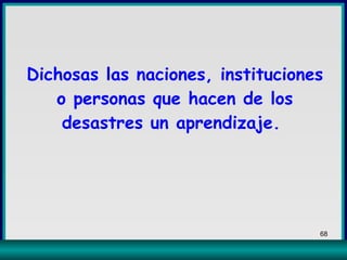 Dichosas las naciones, instituciones o personas que hacen de los desastres un aprendizaje.  
