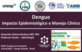 Dengue
Impacto Epidemiológico e Manejo Clínico
Alexandre Naime Barbosa MD, PhD
Professor Doutor - Infectologia
XXXVI Congresso Conasems
13/Jul/2022 - Campo Grande - Brasil
 