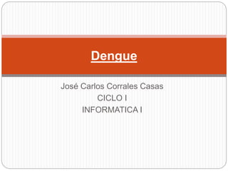 José Carlos Corrales Casas
CICLO I
INFORMATICA I
Dengue
 