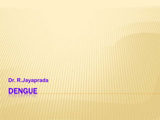 Dr. R.Jayaprada

DENGUE
 