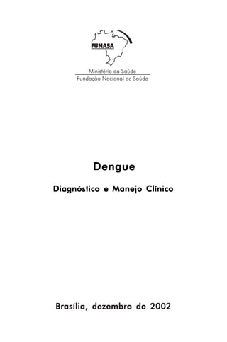 DengueDengueDengueDengueDengue
Brasília, dezembro de 2002Brasília, dezembro de 2002Brasília, dezembro de 2002Brasília, dezembro de 2002Brasília, dezembro de 2002
Diagnóstico e Manejo ClínicoDiagnóstico e Manejo ClínicoDiagnóstico e Manejo ClínicoDiagnóstico e Manejo ClínicoDiagnóstico e Manejo Clínico
 
