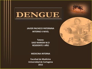 JAVIER PACHECO PATERNINA
INTERNO II NIVEL
Tutora:
SAID MARIEM M.D
RESIDENTE I AÑO
MEDICINA INTERNA
Facultad de Medicina
Universidad de Cartagena
2015
 