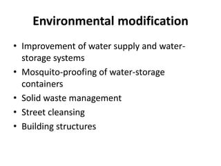Environmental modification
• Improvement of water supply and water-
storage systems
• Mosquito-proofing of water-storage
containers
• Solid waste management
• Street cleansing
• Building structures
 