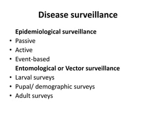 Disease surveillance
Epidemiological surveillance
• Passive
• Active
• Event-based
Entomological or Vector surveillance
• Larval surveys
• Pupal/ demographic surveys
• Adult surveys
 