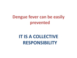 Dengue fever can be easily
prevented
IT IS A COLLECTIVE
RESPONSIBILITY
 